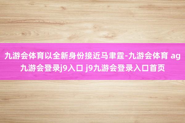 九游会体育以全新身份接近马聿霆-九游会体育 ag九游会登录j9入口 j9九游会登录入口首页