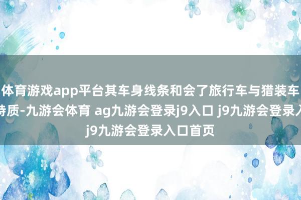 体育游戏app平台其车身线条和会了旅行车与猎装车的格调特质-九游会体育 ag九游会登录j9入口 j9九游会登录入口首页