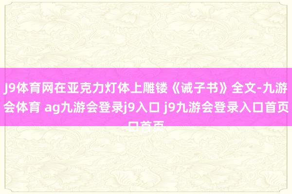 J9体育网在亚克力灯体上雕镂《诫子书》全文-九游会体育 ag九游会登录j9入口 j9九游会登录入口首页