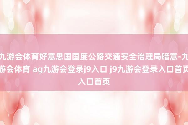 九游会体育好意思国国度公路交通安全治理局暗意-九游会体育 ag九游会登录j9入口 j9九游会登录入口首页