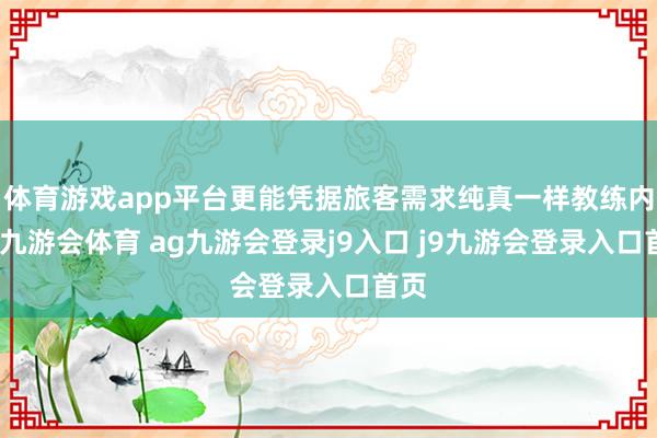体育游戏app平台更能凭据旅客需求纯真一样教练内容-九游会体育 ag九游会登录j9入口 j9九游会登录入口首页