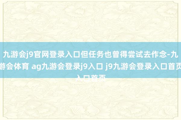 九游会j9官网登录入口但任务也曾得尝试去作念-九游会体育 ag九游会登录j9入口 j9九游会登录入口首页