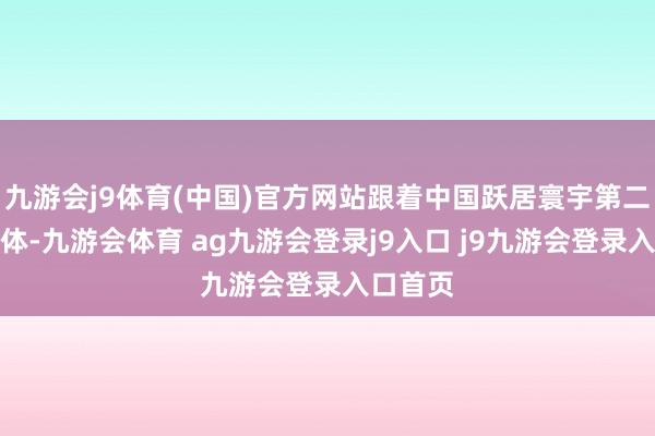 九游会j9体育(中国)官方网站跟着中国跃居寰宇第二大经济体-九游会体育 ag九游会登录j9入口 j9九游会登录入口首页