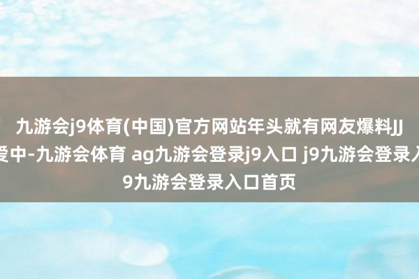 九游会j9体育(中国)官方网站年头就有网友爆料JJ疑似恋爱中-九游会体育 ag九游会登录j9入口 j9九游会登录入口首页