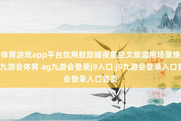 体育游戏app平台效用鼓励暗夜星空文旅滥用场景焕新-九游会体育 ag九游会登录j9入口 j9九游会登录入口首页