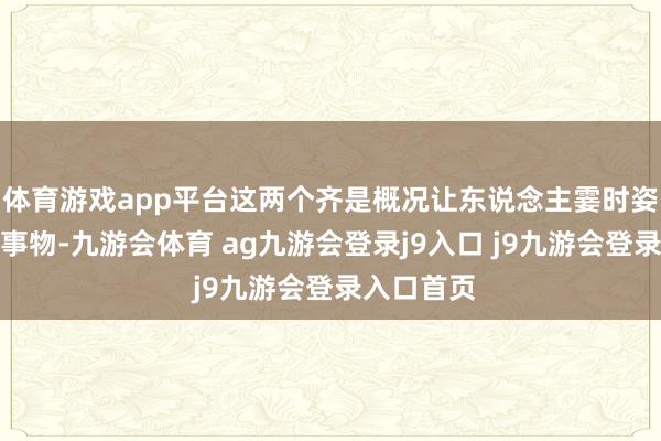 体育游戏app平台这两个齐是概况让东说念主霎时姿首变好的事物-九游会体育 ag九游会登录j9入口 j9九游会登录入口首页