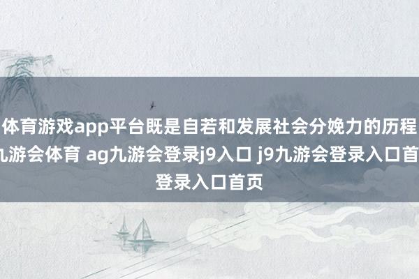 体育游戏app平台既是自若和发展社会分娩力的历程-九游会体育 ag九游会登录j9入口 j9九游会登录入口首页