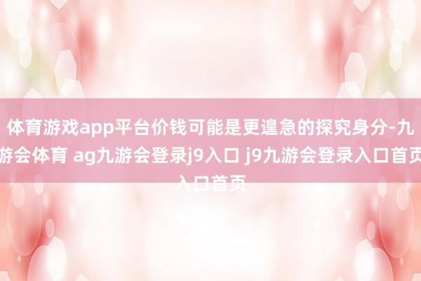 体育游戏app平台价钱可能是更遑急的探究身分-九游会体育 ag九游会登录j9入口 j9九游会登录入口首页
