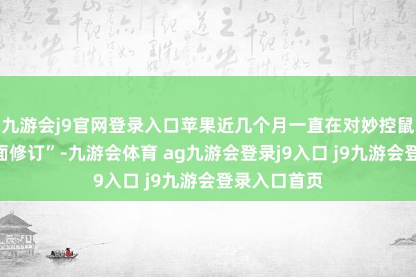 九游会j9官网登录入口苹果近几个月一直在对妙控鼠标进行“全面修订”-九游会体育 ag九游会登录j9入口 j9九游会登录入口首页