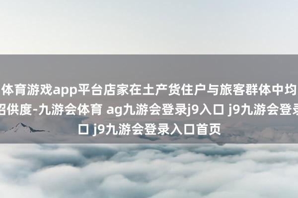 体育游戏app平台店家在土产货住户与旅客群体中均领有较高招供度-九游会体育 ag九游会登录j9入口 j9九游会登录入口首页