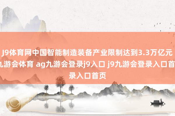J9体育网中国智能制造装备产业限制达到3.3万亿元-九游会体育 ag九游会登录j9入口 j9九游会登录入口首页