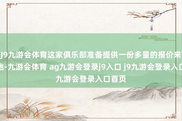 J9九游会体育这家俱乐部准备提供一份多量的报价来签下他-九游会体育 ag九游会登录j9入口 j9九游会登录入口首页