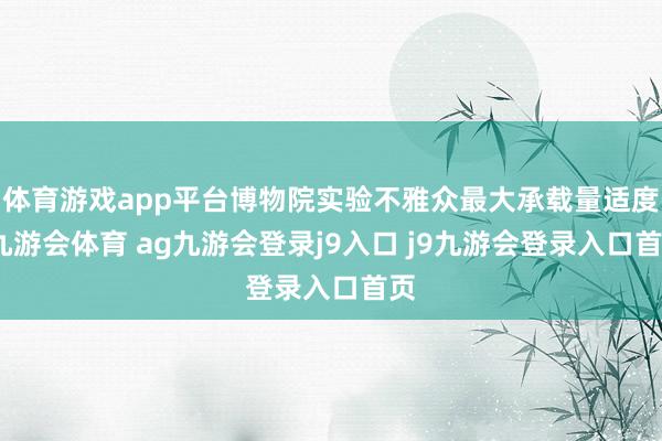 体育游戏app平台博物院实验不雅众最大承载量适度-九游会体育 ag九游会登录j9入口 j9九游会登录入口首页