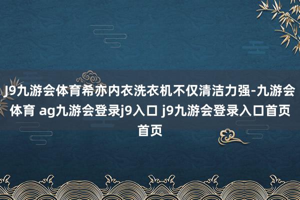 J9九游会体育希亦内衣洗衣机不仅清洁力强-九游会体育 ag九游会登录j9入口 j9九游会登录入口首页
