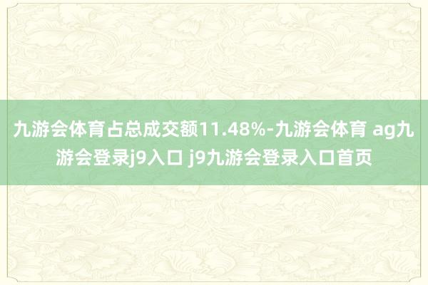 九游会体育占总成交额11.48%-九游会体育 ag九游会登录j9入口 j9九游会登录入口首页