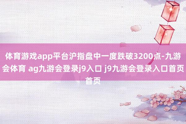 体育游戏app平台沪指盘中一度跌破3200点-九游会体育 ag九游会登录j9入口 j9九游会登录入口首页
