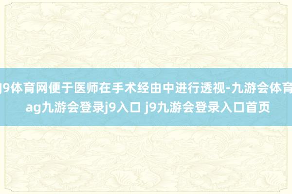J9体育网便于医师在手术经由中进行透视-九游会体育 ag九游会登录j9入口 j9九游会登录入口首页