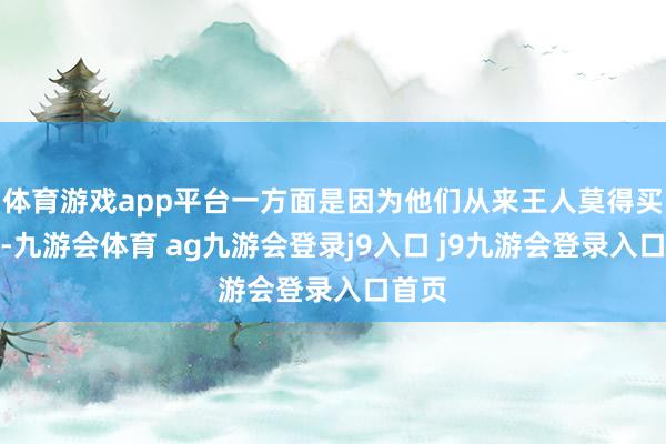 体育游戏app平台一方面是因为他们从来王人莫得买过房-九游会体育 ag九游会登录j9入口 j9九游会登录入口首页