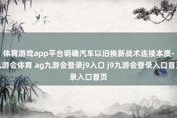 体育游戏app平台明确汽车以旧换新战术连接本质-九游会体育 ag九游会登录j9入口 j9九游会登录入口首页