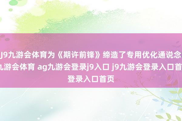 J9九游会体育为《期许前锋》缔造了专用优化通说念-九游会体育 ag九游会登录j9入口 j9九游会登录入口首页