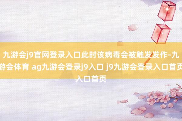 九游会j9官网登录入口此时该病毒会被触发发作-九游会体育 ag九游会登录j9入口 j9九游会登录入口首页
