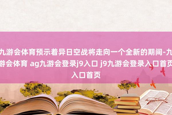 九游会体育预示着异日空战将走向一个全新的期间-九游会体育 ag九游会登录j9入口 j9九游会登录入口首页