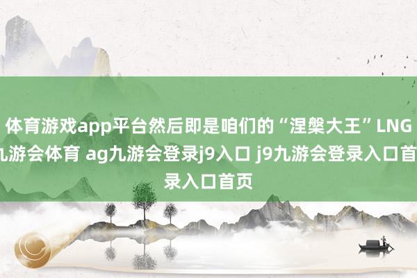 体育游戏app平台然后即是咱们的“涅槃大王”LNG-九游会体育 ag九游会登录j9入口 j9九游会登录入口首页