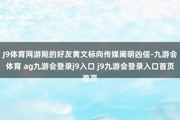 J9体育网游飚的好友黄文标向传媒阐明凶信-九游会体育 ag九游会登录j9入口 j9九游会登录入口首页