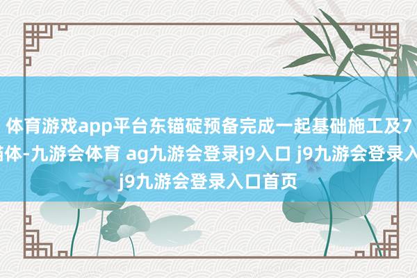 体育游戏app平台东锚碇预备完成一起基础施工及70%的锚体-九游会体育 ag九游会登录j9入口 j9九游会登录入口首页
