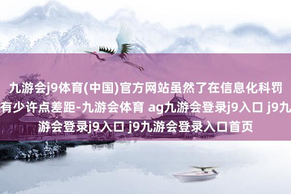九游会j9体育(中国)官方网站虽然了在信息化科罚方面依然和宙斯盾有少许点差距-九游会体育 ag九游会登录j9入口 j9九游会登录入口首页