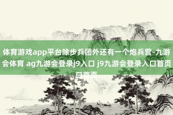 体育游戏app平台除步兵团外还有一个炮兵营-九游会体育 ag九游会登录j9入口 j9九游会登录入口首页