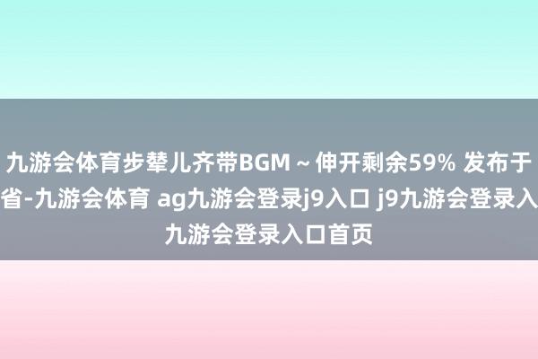 九游会体育步辇儿齐带BGM～伸开剩余59% 发布于：江苏省-九游会体育 ag九游会登录j9入口 j9九游会登录入口首页