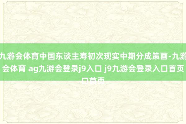 九游会体育中国东谈主寿初次现实中期分成策画-九游会体育 ag九游会登录j9入口 j9九游会登录入口首页