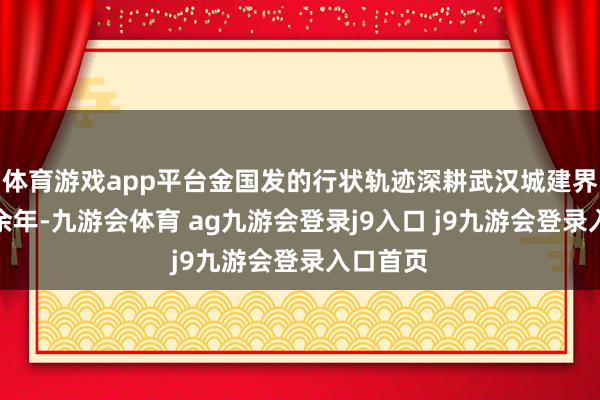 体育游戏app平台金国发的行状轨迹深耕武汉城建界限四十余年-九游会体育 ag九游会登录j9入口 j9九游会登录入口首页