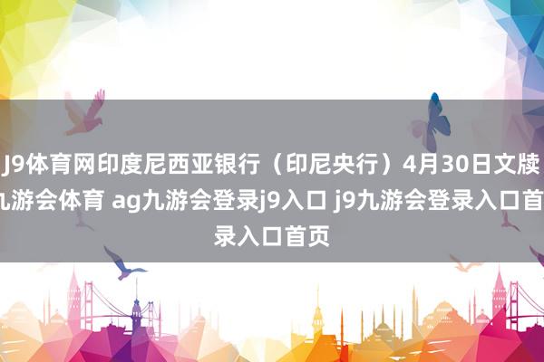J9体育网印度尼西亚银行（印尼央行）4月30日文牍-九游会体育 ag九游会登录j9入口 j9九游会登录入口首页