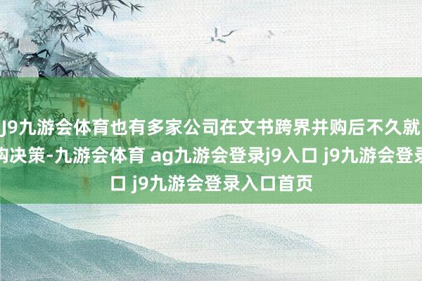 J9九游会体育也有多家公司在文书跨界并购后不久就断绝了收购决策-九游会体育 ag九游会登录j9入口 j9九游会登录入口首页