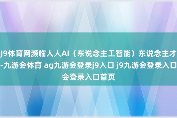 J9体育网濒临人人AI(东说念主工智能)东说念主才竞争-九游会体育 ag九游会登录j9入口 j9九游会登录入口首页
