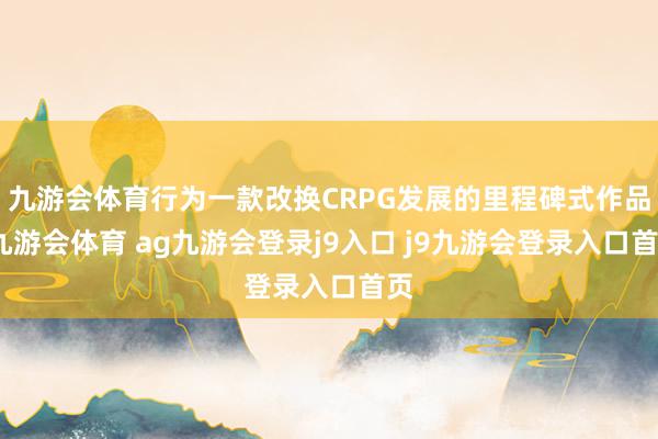 九游会体育行为一款改换CRPG发展的里程碑式作品-九游会体育 ag九游会登录j9入口 j9九游会登录入口首页