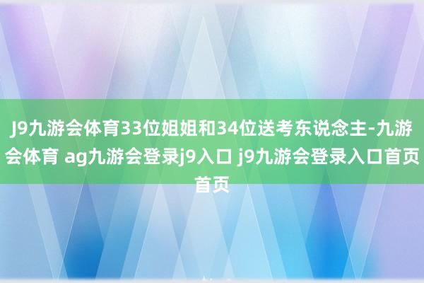 J9九游会体育33位姐姐和34位送考东说念主-九游会体育 ag九游会登录j9入口 j9九游会登录入口首页