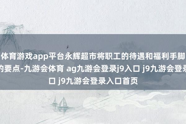 体育游戏app平台永辉超市将职工的待遇和福利手脚这次调改的要点-九游会体育 ag九游会登录j9入口 j9九游会登录入口首页