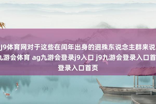 J9体育网对于这些在闰年出身的迥殊东说念主群来说-九游会体育 ag九游会登录j9入口 j9九游会登录入口首页