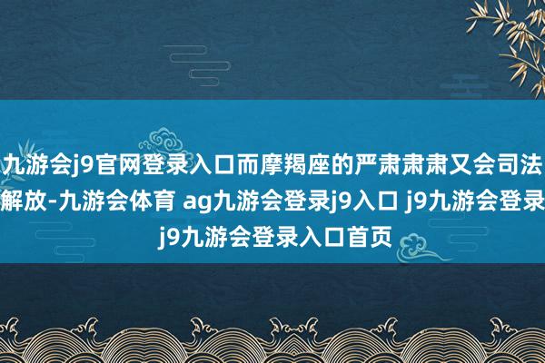 九游会j9官网登录入口而摩羯座的严肃肃肃又会司法双子座的解放-九游会体育 ag九游会登录j9入口 j9九游会登录入口首页