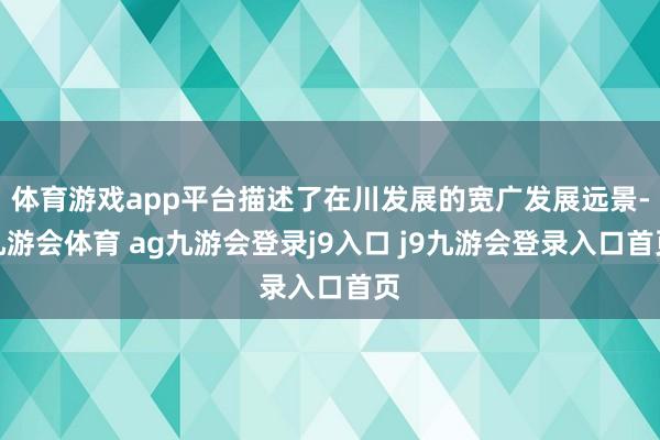体育游戏app平台描述了在川发展的宽广发展远景-九游会体育 ag九游会登录j9入口 j9九游会登录入口首页