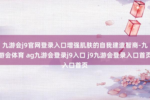 九游会j9官网登录入口增强肌肤的自我建造智商-九游会体育 ag九游会登录j9入口 j9九游会登录入口首页