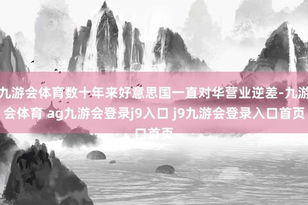 九游会体育数十年来好意思国一直对华营业逆差-九游会体育 ag九游会登录j9入口 j9九游会登录入口首页
