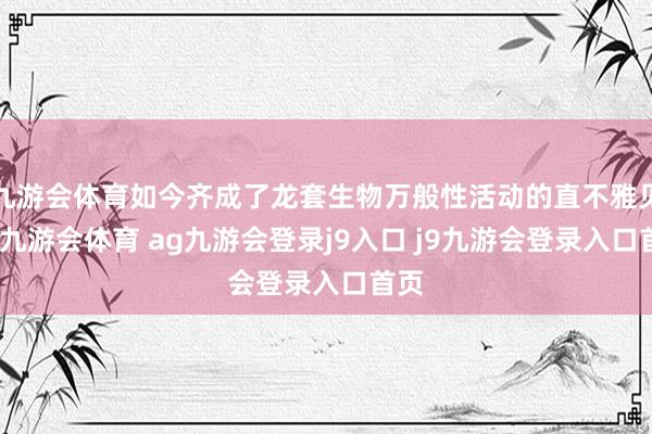 九游会体育如今齐成了龙套生物万般性活动的直不雅见证-九游会体育 ag九游会登录j9入口 j9九游会登录入口首页