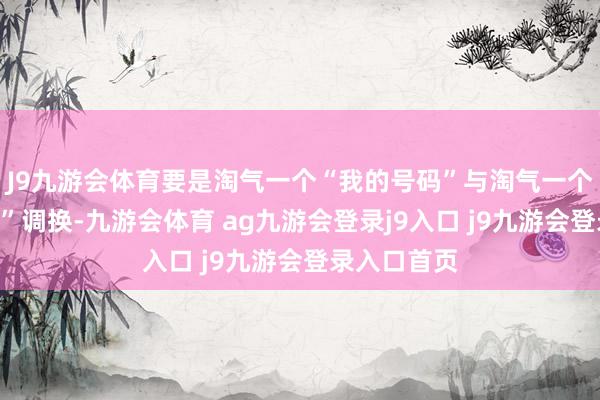 J9九游会体育要是淘气一个“我的号码”与淘气一个“中奖号码”调换-九游会体育 ag九游会登录j9入口 j9九游会登录入口首页