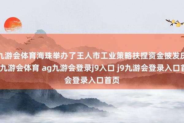九游会体育海珠举办了王人市工业策略扶捏资金披发庆典-九游会体育 ag九游会登录j9入口 j9九游会登录入口首页