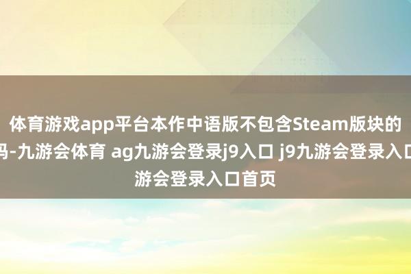 体育游戏app平台本作中语版不包含Steam版块的下载码-九游会体育 ag九游会登录j9入口 j9九游会登录入口首页