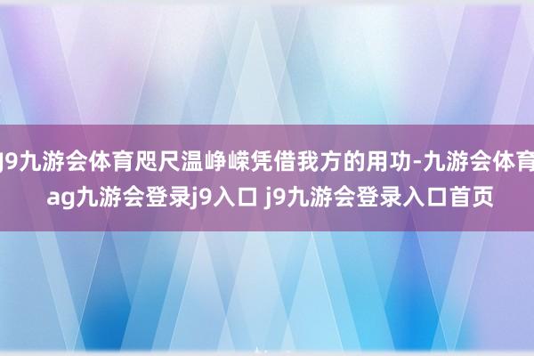 J9九游会体育咫尺温峥嵘凭借我方的用功-九游会体育 ag九游会登录j9入口 j9九游会登录入口首页